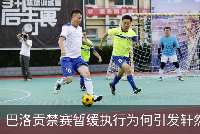 巴洛贡禁赛暂缓执行为何引发轩然大波？
